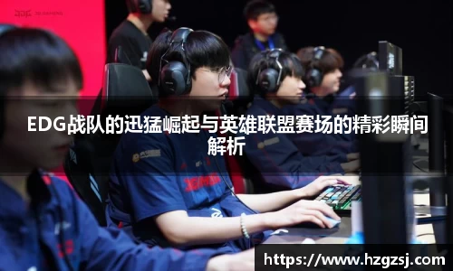 EDG战队的迅猛崛起与英雄联盟赛场的精彩瞬间解析