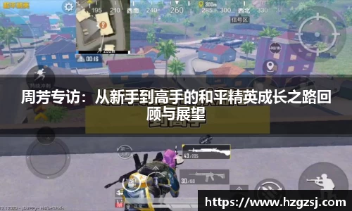 周芳专访:从新手到高手的和平精英成长之路回顾与展望