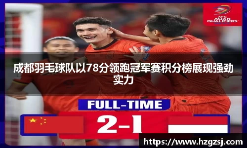 成都羽毛球队以78分领跑冠军赛积分榜展现强劲实力