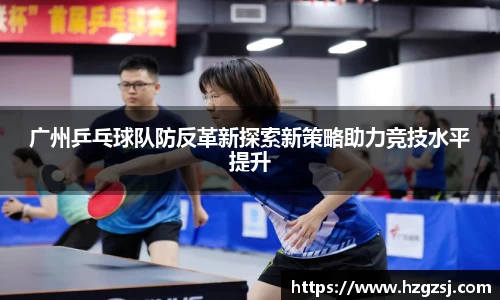 广州乒乓球队防反革新探索新策略助力竞技水平提升